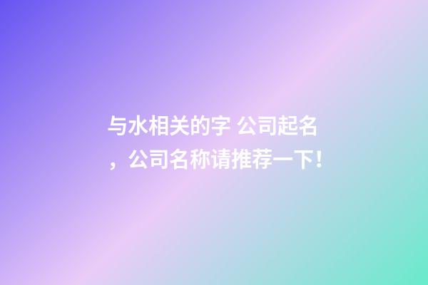 与水相关的字 公司起名，公司名称请推荐一下！-第1张-公司起名-玄机派
